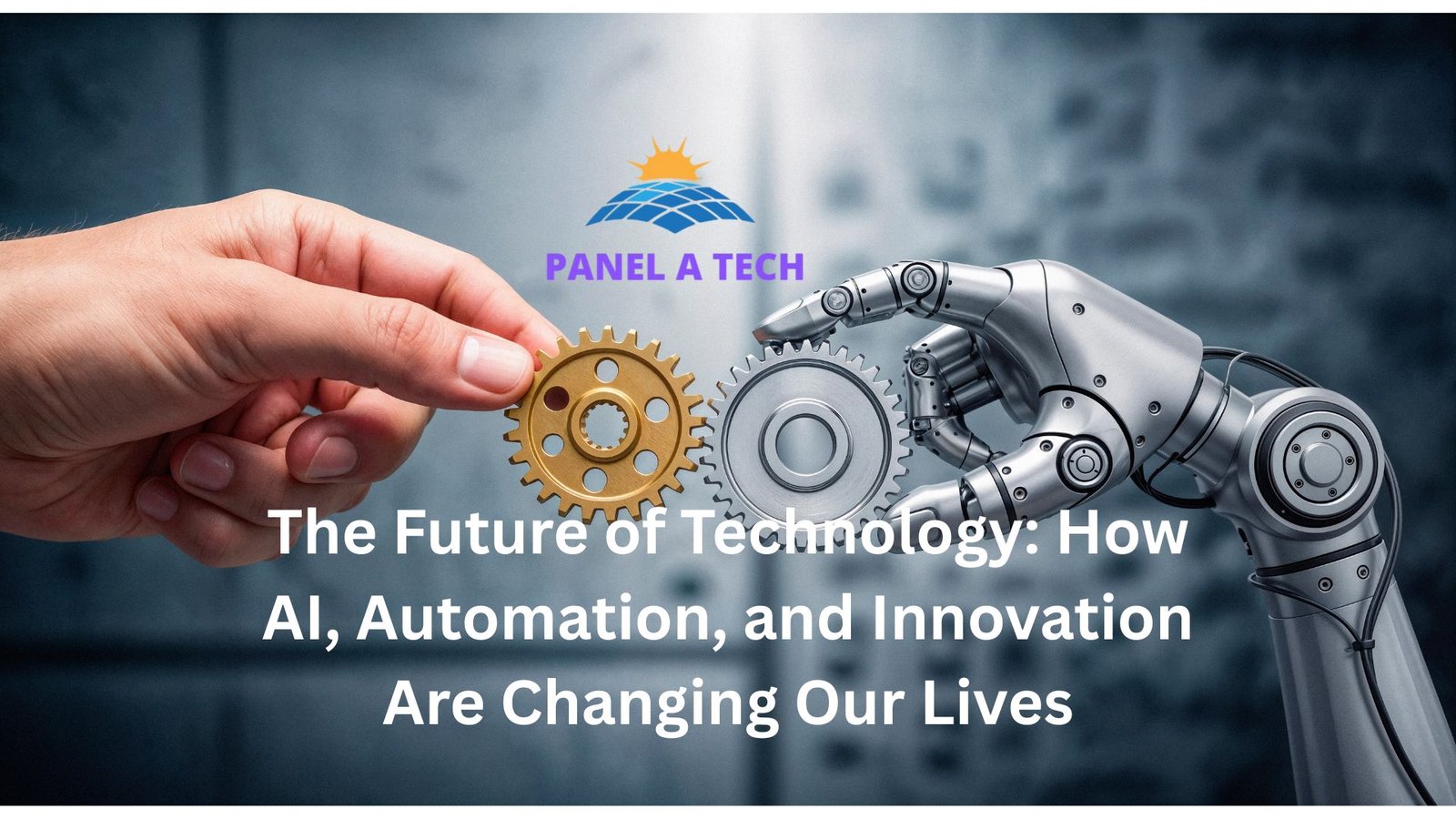 The Future of Technology: How AI, Automation, and Innovation Are Changing Our Lives