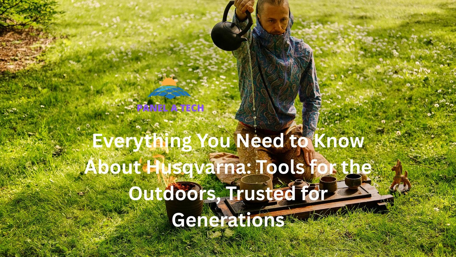 Everything You Need to Know About Husqvarna: Tools for the Outdoors, Trusted for Generations